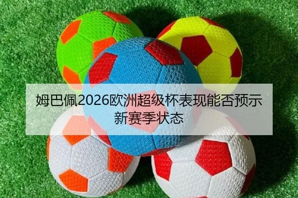 姆巴佩2026欧洲超级杯表现能否预示新赛季状态